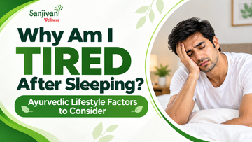 Why Am I Tired After Sleeping? Ayurvedic Lifestyle Factors to Consider